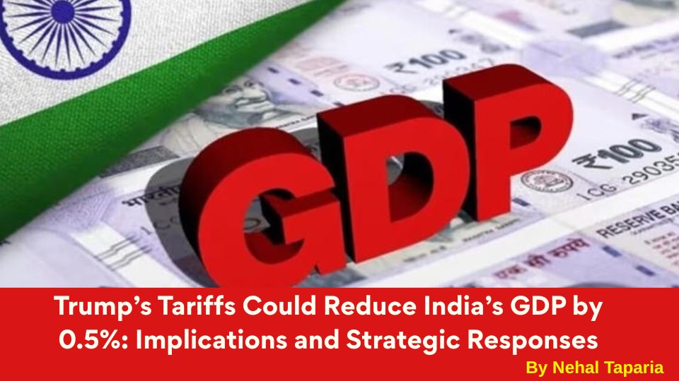 Trump’s Tariffs Could Reduce India’s GDP by 0.5%: Implications and Strategic Responses